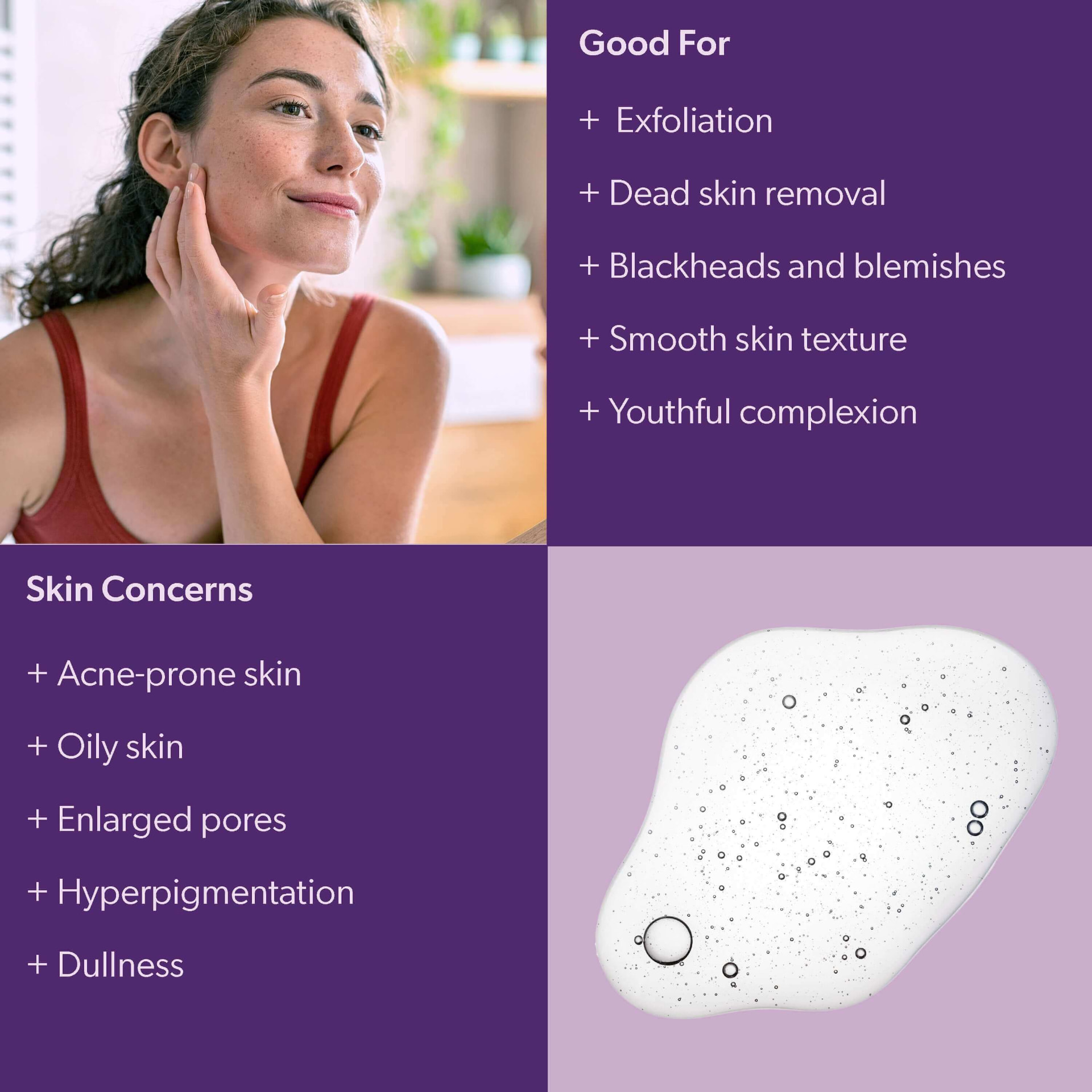 Good for exfoliation and skin concerns including acne-prone and oily skin