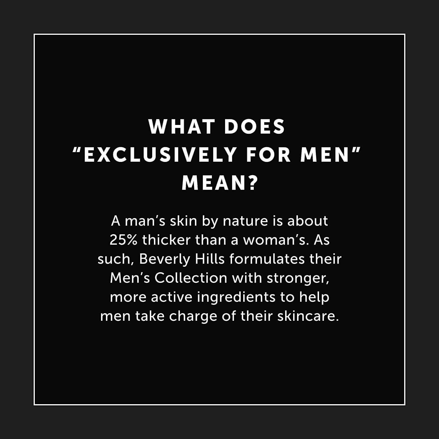 What exclusively for men means: men's skin is around 25% thicker, so the formula is stronger