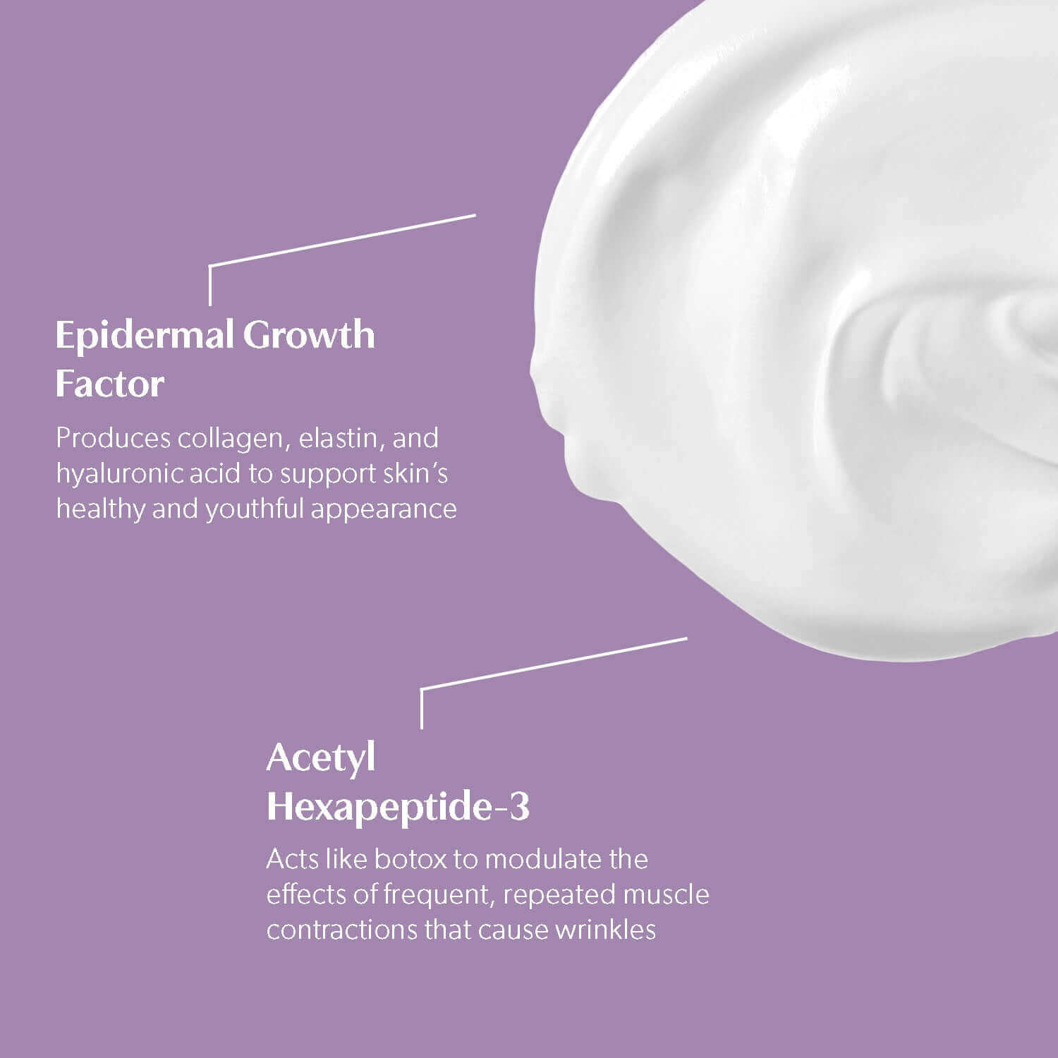 Epidermal Growth Factor and Acetyl Hexapeptide-3 in the cream texture